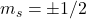 m_s=\pm 1/2