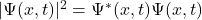 |\Psi(x,t)|^2=\Psi^*(x,t)\Psi(x,t)