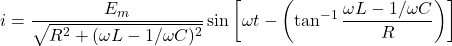 \displaystyle i=\frac{\mathscr{E}_m}{\sqrt{R^2+(\omega L - 1/\omega C)^2}} \sin \left[\omega t - \left(\tan^{-1} \frac{\omega L - 1/\omega C}{R}\right)\right]