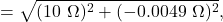 \displaystyle = \sqrt{(10\ \mathrm \Omega)^2 + (-0.0049\ \mathrm \Omega)^2},