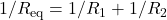 1/R_\mathrm{eq}=1/R_1+1/R_2