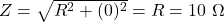 Z=\sqrt{R^2 + (0)^2}=R=10\ \mathrm{\Omega}