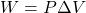 W=P\Delta V