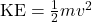 \mathrm{KE}=\frac{1}{2}mv^2