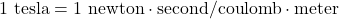 1\ \mathrm{tesla} = 1\ \mathrm{newton\cdot second/coulomb\cdot meter}
