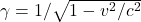 \gamma = 1/\sqrt{1-v^2/c^2}