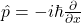 \hat p=-i\hbar \frac{\partial}{\partial x}
