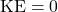 \mathrm{KE}=0