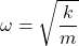 \displaystyle \omega = \sqrt{\frac k m}