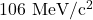 106\ \mathrm{MeV/c^2}