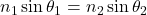 n_1 \sin \theta_1 = n_2 \sin\theta_2