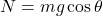 N=mg\cos⁡\theta