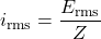 \displaystyle i_\mathrm{rms}=\frac{\mathscr E_\mathrm{rms}}{Z}