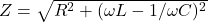 Z=\sqrt{R^2 + (\omega L - 1/\omega C)^2}