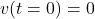v(t=0)=0