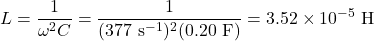 \displaystyle L = \frac{1}{\omega^2 C} = \frac{1}{(377\ \mathrm{s^{-1}})^2(0.20\ \mathrm F)} = 3.52 \times 10^{-5}\ \mathrm H