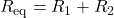 R_\mathrm{eq}=R_1+R_2
