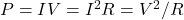 P=IV=I^2R=V^2/R