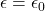 \epsilon=\epsilon_0