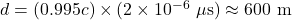d=(0.995c)\times(2\times 10^{-6}\ \mathrm{\mu s})\approx 600\ \mathrm{m}